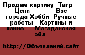 Продам картину “Тигр“ › Цена ­ 15 000 - Все города Хобби. Ручные работы » Картины и панно   . Магаданская обл.